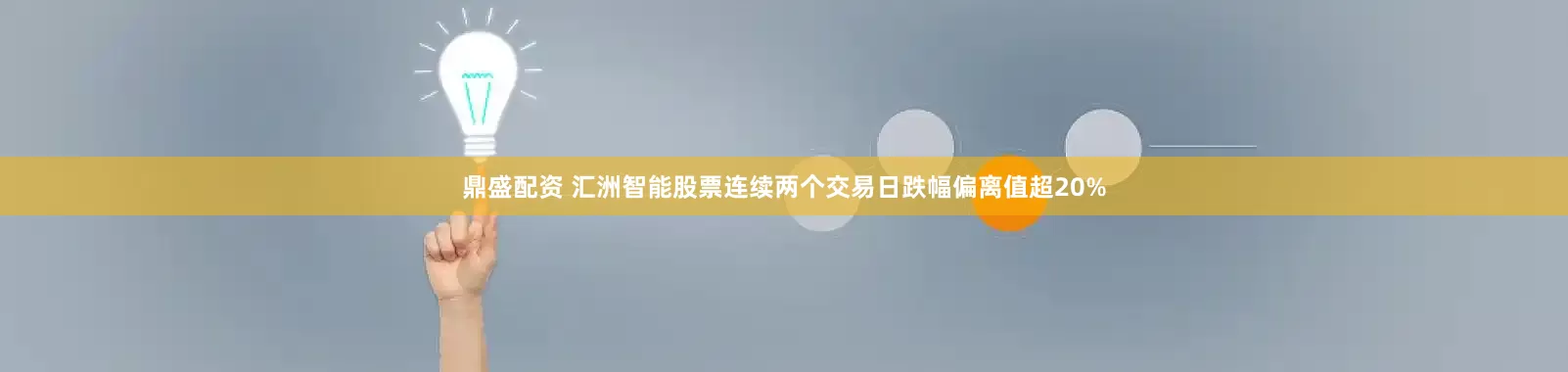 鼎盛配资 汇洲智能股票连续两个交易日跌幅偏离值超20%