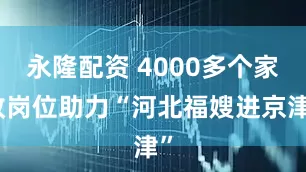 永隆配资 4000多个家政岗位助力“河北福嫂进京津”